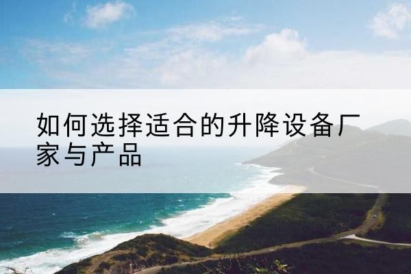 集安电动升降平台厂家-如何选择适合的升降设备厂家与产品