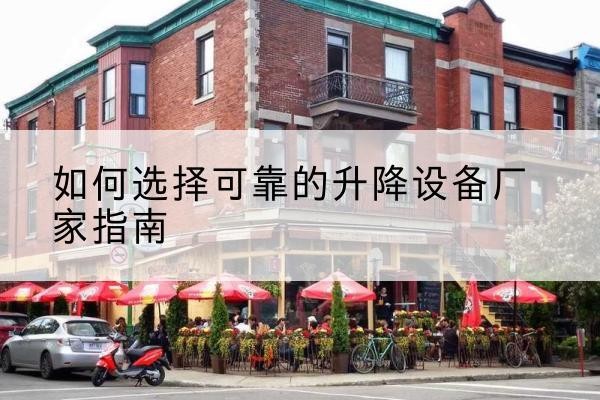 集安电动升降机厂家-如何选择可靠的升降设备厂家指南