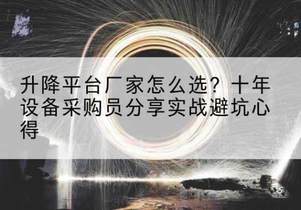 集安升降平台厂家-怎么选？十年设备采购员分享实战避坑心得