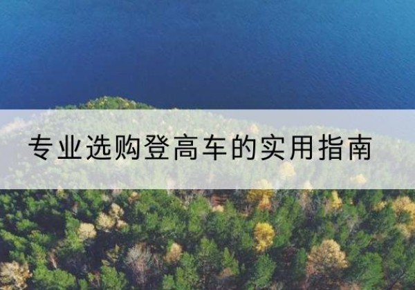 集安电动登高车厂家推荐-专业选购登高车的实用指南