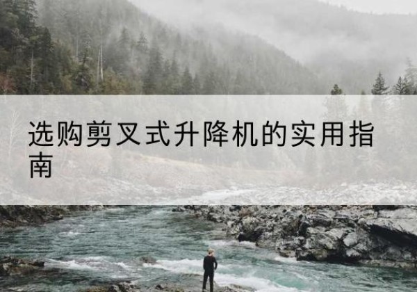 集安剪叉式升降机怎么选-选购剪叉式升降机的实用指南