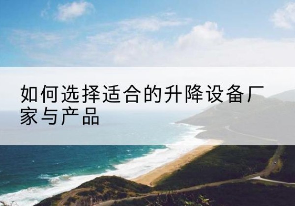 集安电动升降平台厂家-如何选择适合的升降设备厂家与产品
