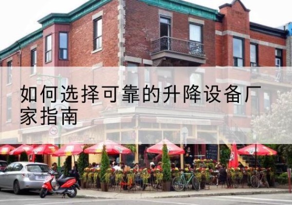 集安电动升降机厂家-如何选择可靠的升降设备厂家指南