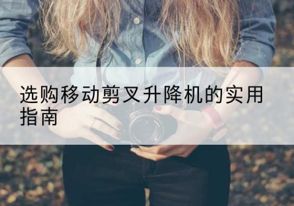 集安移动剪叉升降机怎么选-选购移动剪叉升降机的实用指南