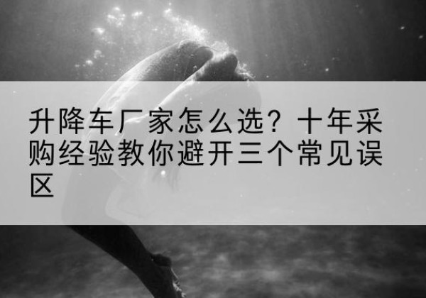 集安升降车厂家-怎么选？十年采购经验教你避开三个常见误区